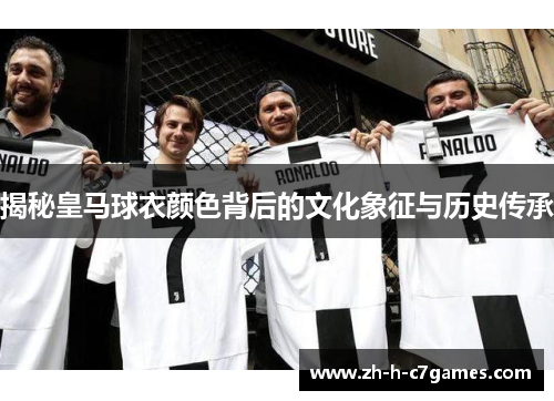 揭秘皇马球衣颜色背后的文化象征与历史传承