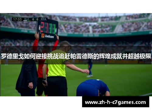 罗德里戈如何迎接挑战追赶帕雷德斯的辉煌成就并超越极限