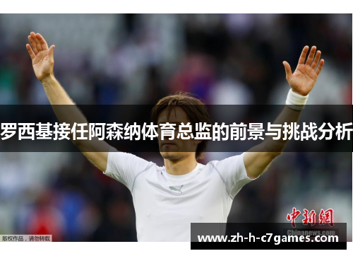 罗西基接任阿森纳体育总监的前景与挑战分析