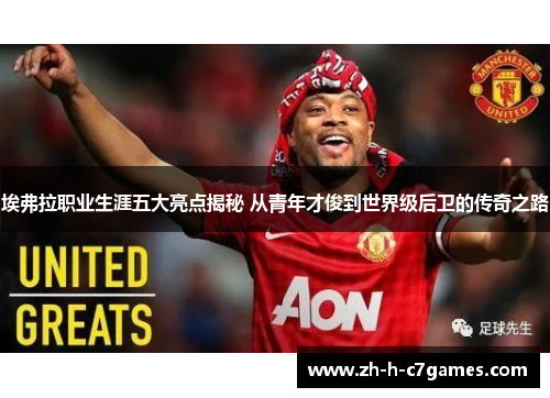 埃弗拉职业生涯五大亮点揭秘 从青年才俊到世界级后卫的传奇之路