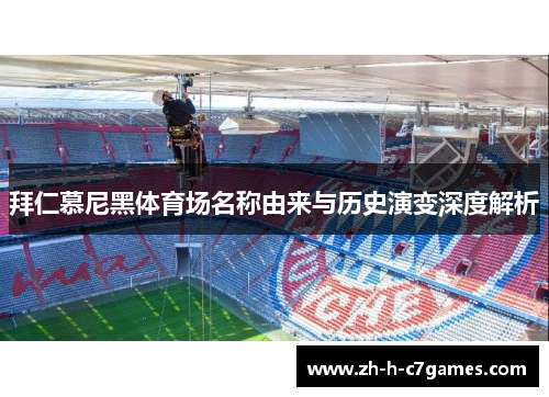 拜仁慕尼黑体育场名称由来与历史演变深度解析 拜仁慕尼黑体育场名称由来与历史演变深度解析