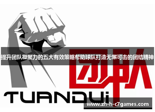 提升团队凝聚力的五大有效策略帮助球队打造无懈可击的团结精神 提升团队凝聚力的五大有效策略帮助球队打造无懈可击的团结精神