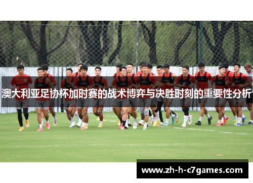 澳大利亚足协杯加时赛的战术博弈与决胜时刻的重要性分析 澳大利亚足协杯加时赛的战术博弈与决胜时刻的重要性分析