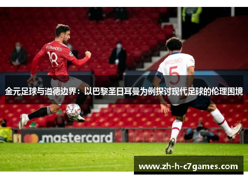 金元足球与道德边界:以巴黎圣日耳曼为例探讨现代足球的伦理困境 金元足球与道德边界:以巴黎圣日耳曼为例探讨现代足球的伦理困境