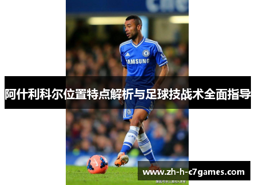 阿什利科尔位置特点解析与足球技战术全面指导 阿什利科尔位置特点解析与足球技战术全面指导