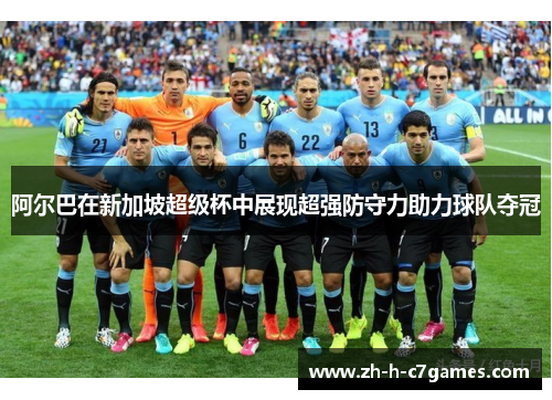 阿尔巴在新加坡超级杯中展现超强防守力助力球队夺冠