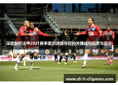 深度剖析法甲2021赛季里尔逆袭夺冠的关键成功因素与启示 深度剖析法甲2021赛季里尔逆袭夺冠的关键成功因素与启示