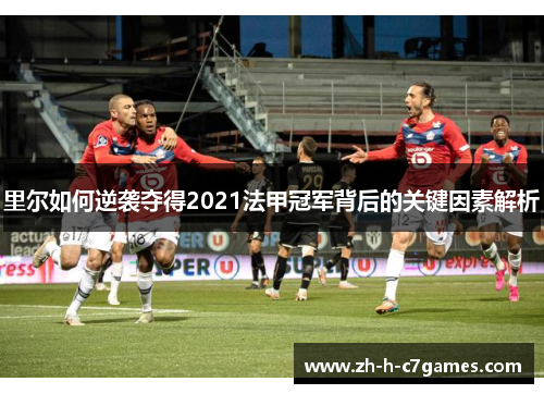 里尔如何逆袭夺得2021法甲冠军背后的关键因素解析