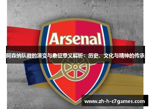阿森纳队徽的演变与象征意义解析：历史、文化与精神的传承