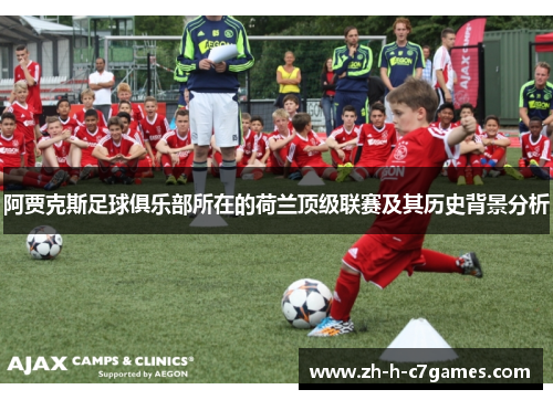 阿贾克斯足球俱乐部所在的荷兰顶级联赛及其历史背景分析 阿贾克斯足球俱乐部所在的荷兰顶级联赛及其历史背景分析