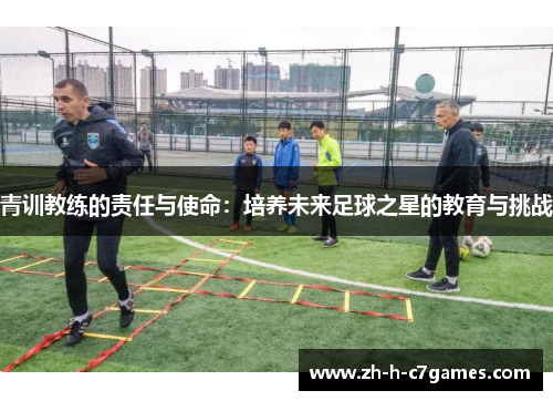 青训教练的责任与使命：培养未来足球之星的教育与挑战