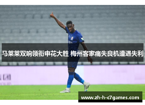 马莱莱双响领衔申花大胜 梅州客家痛失良机遭遇失利