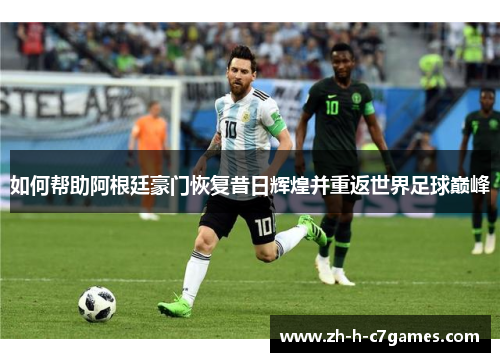 如何帮助阿根廷豪门恢复昔日辉煌并重返世界足球巅峰