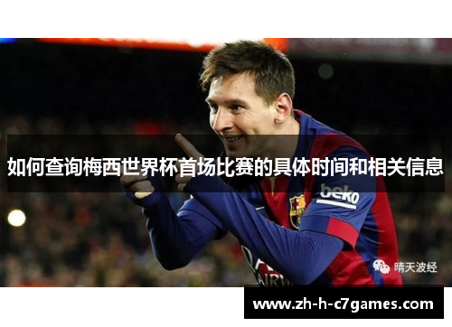 如何查询梅西世界杯首场比赛的具体时间和相关信息