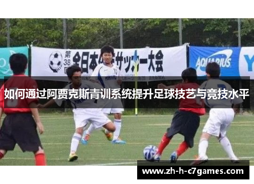 如何通过阿贾克斯青训系统提升足球技艺与竞技水平