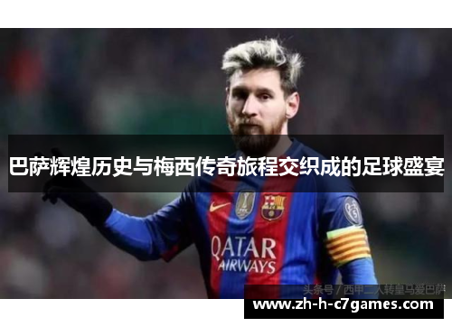 巴萨辉煌历史与梅西传奇旅程交织成的足球盛宴