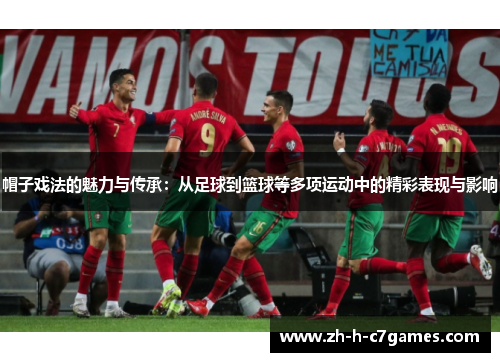帽子戏法的魅力与传承：从足球到篮球等多项运动中的精彩表现与影响