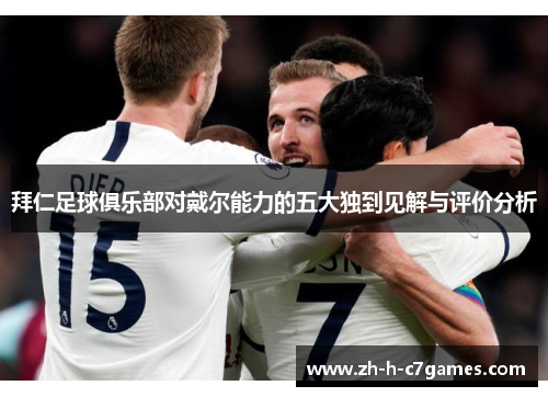 拜仁足球俱乐部对戴尔能力的五大独到见解与评价分析