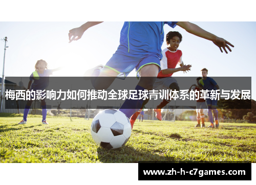 梅西的影响力如何推动全球足球青训体系的革新与发展