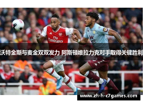 沃特金斯与麦金双双发力 阿斯顿维拉力克对手取得关键胜利