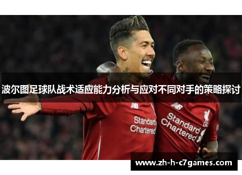 波尔图足球队战术适应能力分析与应对不同对手的策略探讨 波尔图足球队战术适应能力分析与应对不同对手的策略探讨
