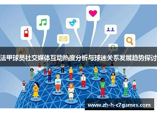 法甲球员社交媒体互动热度分析与球迷关系发展趋势探讨 法甲球员社交媒体互动热度分析与球迷关系发展趋势探讨