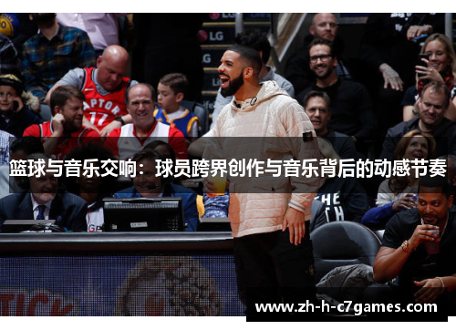 篮球与音乐交响：球员跨界创作与音乐背后的动感节奏