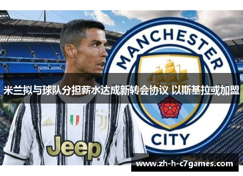 米兰拟与球队分担薪水达成新转会协议 以斯基拉或加盟