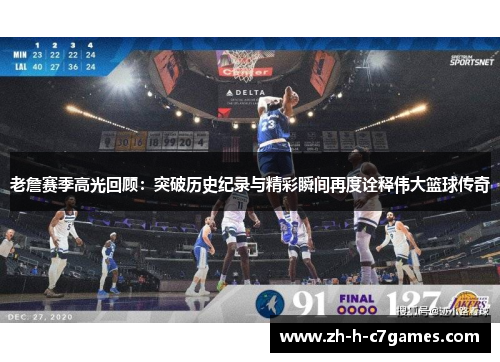 老詹赛季高光回顾：突破历史纪录与精彩瞬间再度诠释伟大篮球传奇