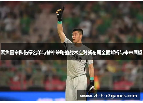 聚焦国家队伤停名单与替补策略的战术应对新布局全面解析与未来展望