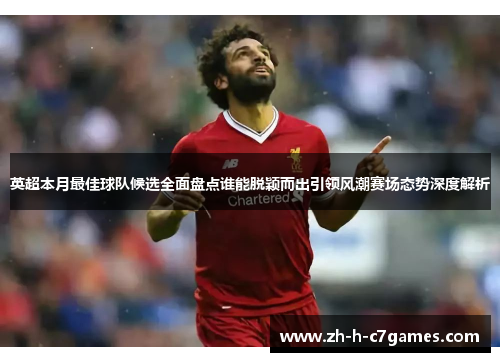 英超本月最佳球队候选全面盘点谁能脱颖而出引领风潮赛场态势深度解析