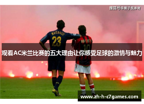 观看AC米兰比赛的五大理由让你感受足球的激情与魅力 观看AC米兰比赛的五大理由让你感受足球的激情与魅力