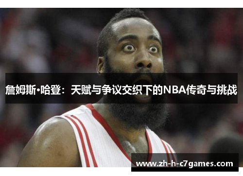 詹姆斯·哈登：天赋与争议交织下的NBA传奇与挑战