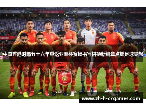 中国香港时隔五十六年重返亚洲杯赛场书写拼搏新篇章点燃足球梦想
