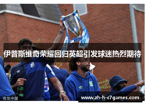 伊普斯维奇荣耀回归英超引发球迷热烈期待