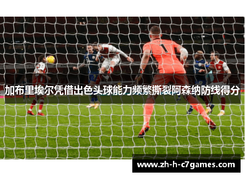 加布里埃尔凭借出色头球能力频繁撕裂阿森纳防线得分