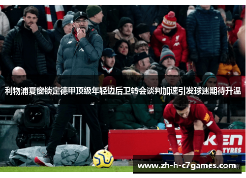 利物浦夏窗锁定德甲顶级年轻边后卫转会谈判加速引发球迷期待升温