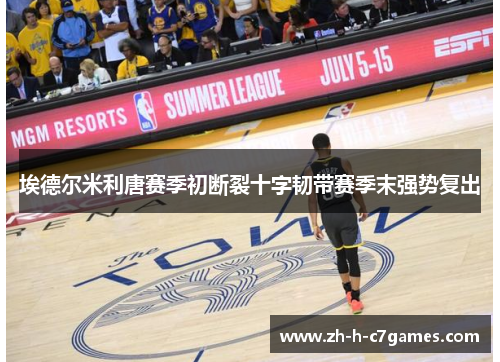 埃德尔米利唐赛季初断裂十字韧带赛季末强势复出 埃德尔米利唐赛季初断裂十字韧带赛季末强势复出