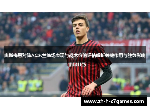 奥斯梅恩对阵AC米兰临场表现与战术价值评估解析关键作用与胜负影响 奥斯梅恩对阵AC米兰临场表现与战术价值评估解析关键作用与胜负影响