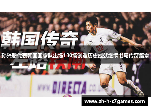 孙兴慜代表韩国国家队出场130场创造历史成就继续书写传奇篇章
