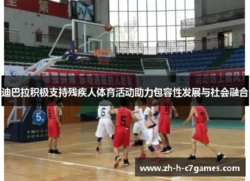 迪巴拉积极支持残疾人体育活动助力包容性发展与社会融合