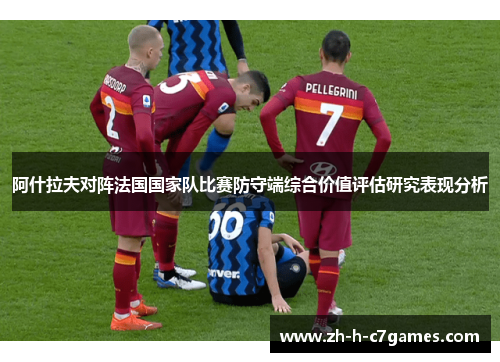 阿什拉夫对阵法国国家队比赛防守端综合价值评估研究表现分析