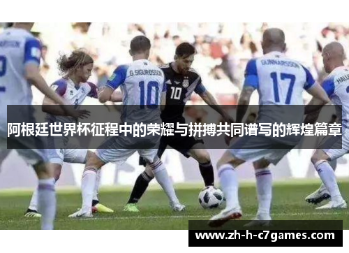 阿根廷世界杯征程中的荣耀与拼搏共同谱写的辉煌篇章