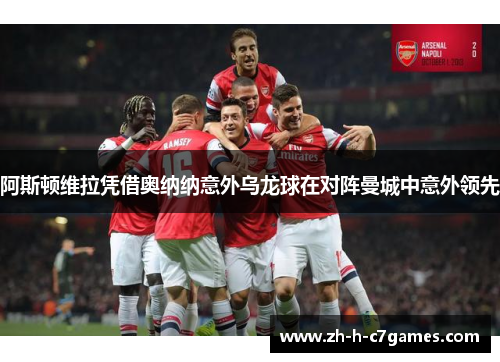 阿斯顿维拉凭借奥纳纳意外乌龙球在对阵曼城中意外领先