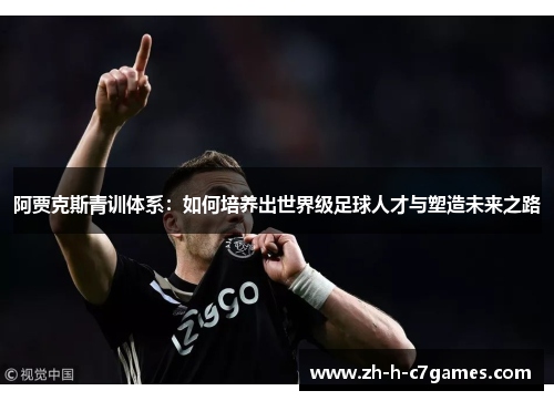 阿贾克斯青训体系：如何培养出世界级足球人才与塑造未来之路