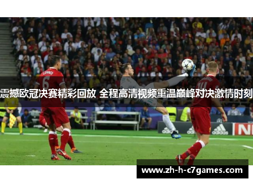 震撼欧冠决赛精彩回放 全程高清视频重温巅峰对决激情时刻