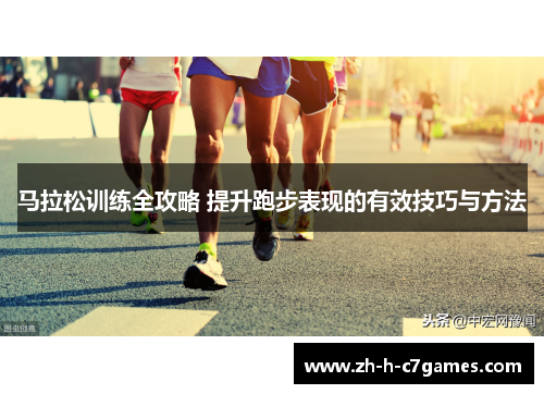 马拉松训练全攻略 提升跑步表现的有效技巧与方法