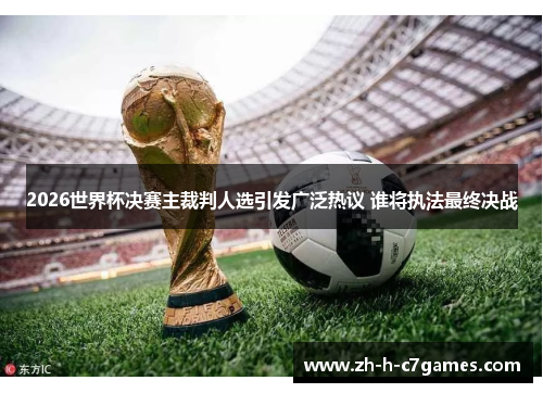 2026世界杯决赛主裁判人选引发广泛热议 谁将执法最终决战 2026世界杯决赛主裁判人选引发广泛热议 谁将执法最终决战