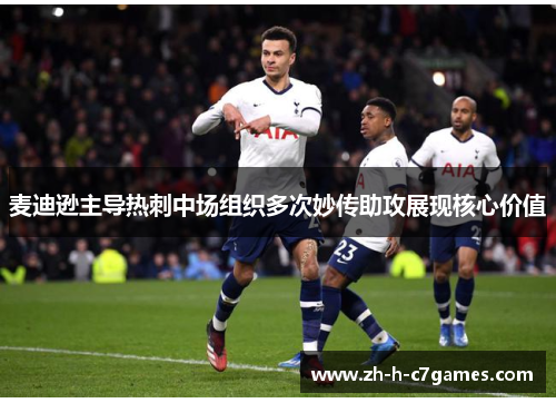 麦迪逊主导热刺中场组织多次妙传助攻展现核心价值 麦迪逊主导热刺中场组织多次妙传助攻展现核心价值